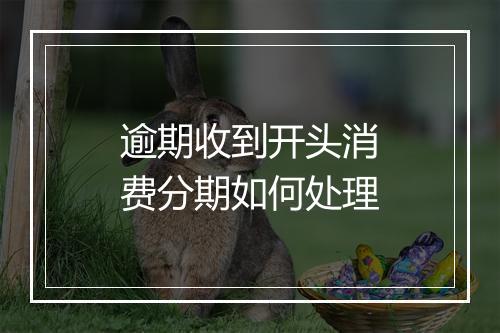 逾期收到开头消费分期如何处理