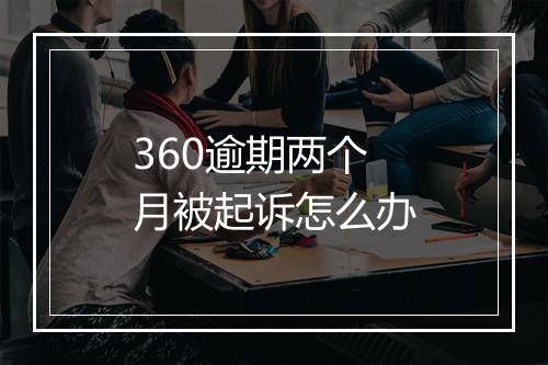 360逾期两个月被起诉怎么办