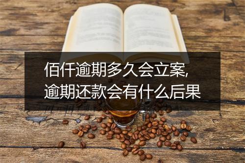 佰仟逾期多久会立案,逾期还款会有什么后果