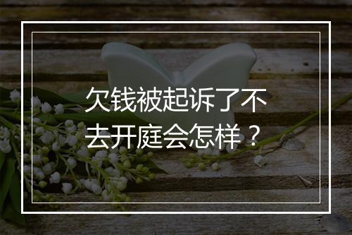 欠钱被起诉了不去开庭会怎样？