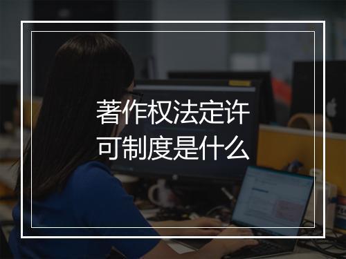 著作权法定许可制度是什么