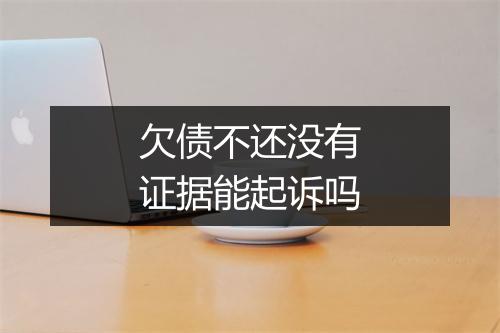 欠债不还没有证据能起诉吗