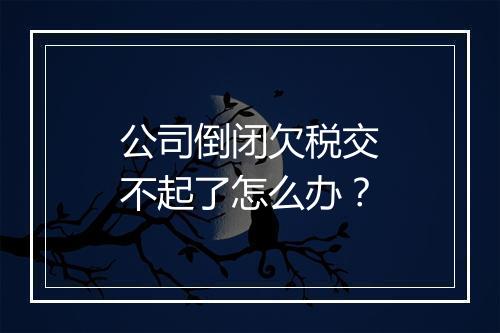 公司倒闭欠税交不起了怎么办？