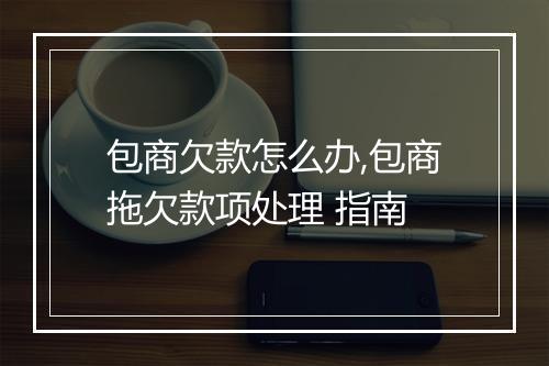 包商欠款怎么办,包商拖欠款项处理 指南