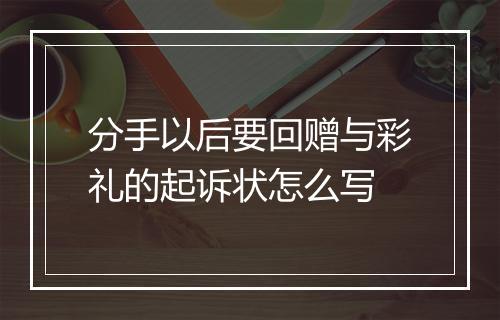 分手以后要回赠与彩礼的起诉状怎么写