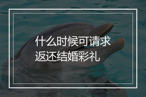 什么时候可请求返还结婚彩礼