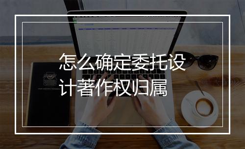 怎么确定委托设计著作权归属