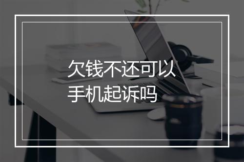 欠钱不还可以手机起诉吗