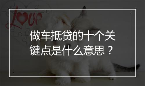 做车抵贷的十个关键点是什么意思？