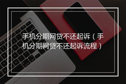 手机分期网贷不还起诉（手机分期网贷不还起诉流程）