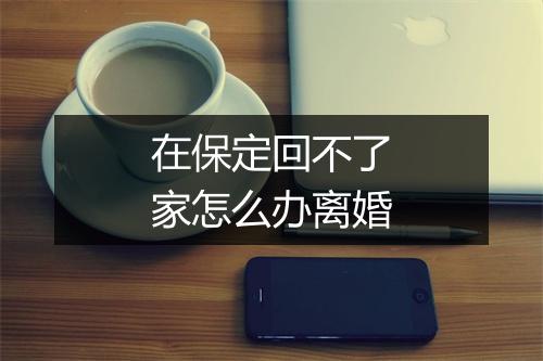 在保定回不了家怎么办离婚