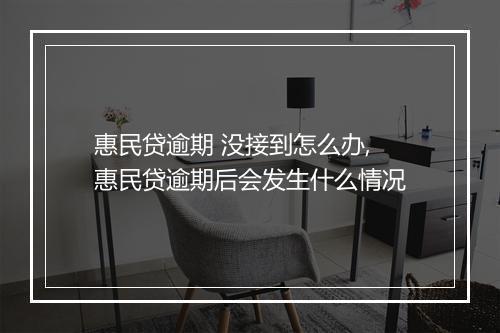 惠民贷逾期 没接到怎么办,惠民贷逾期后会发生什么情况