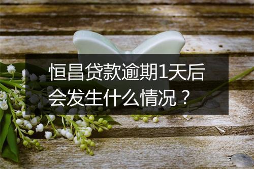 恒昌贷款逾期1天后会发生什么情况？