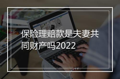 保险理赔款是夫妻共同财产吗2022
