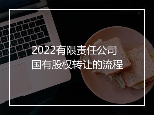 2022有限责任公司国有股权转让的流程