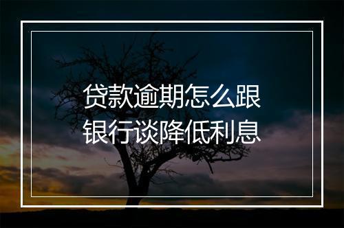 贷款逾期怎么跟银行谈降低利息