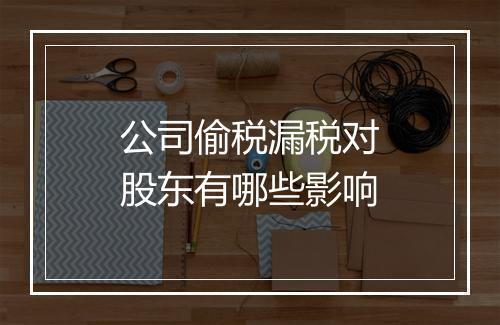 公司偷税漏税对股东有哪些影响