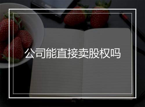 公司能直接卖股权吗