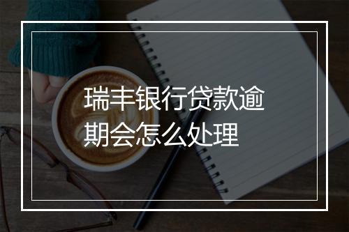 瑞丰银行贷款逾期会怎么处理