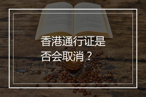 香港通行证是否会取消？