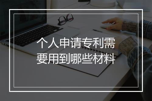 个人申请专利需要用到哪些材料