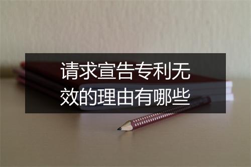 请求宣告专利无效的理由有哪些