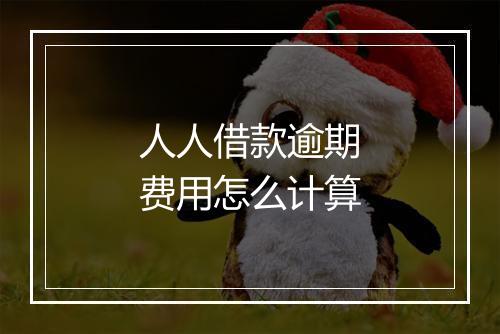 人人借款逾期费用怎么计算