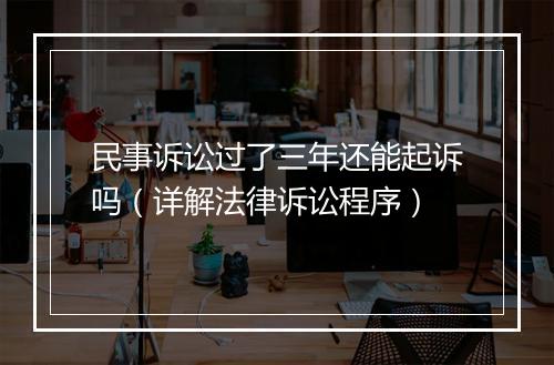 民事诉讼过了三年还能起诉吗（详解法律诉讼程序）