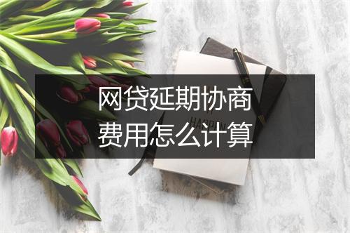 网贷延期协商费用怎么计算