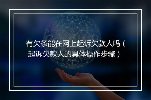 有欠条能在网上起诉欠款人吗（ 起诉欠款人的具体操作步骤）