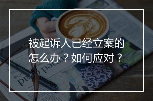 被起诉人已经立案的怎么办？如何应对？