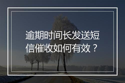 逾期时间长发送短信催收如何有效？