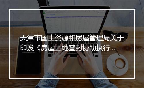 天津市国土资源和房屋管理局关于印发《房屋土地查封协助执行程序