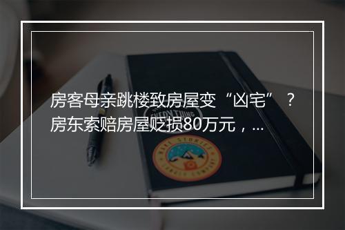 房客母亲跳楼致房屋变“凶宅”？房东索赔房屋贬损80万元，判了！