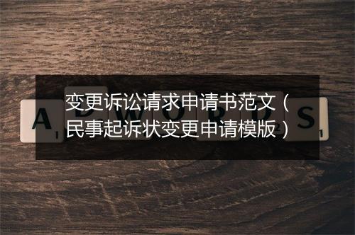 变更诉讼请求申请书范文（民事起诉状变更申请模版）