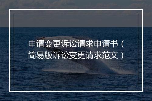 申请变更诉讼请求申请书（简易版诉讼变更请求范文）