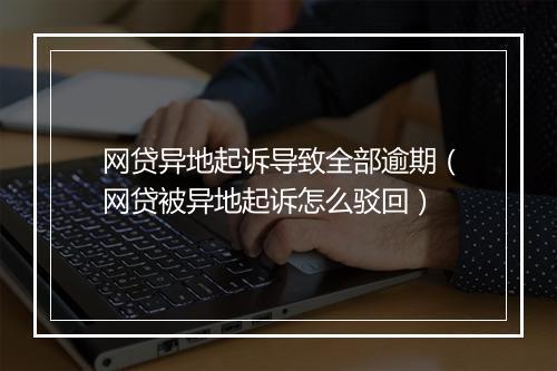 网贷异地起诉导致全部逾期（网贷被异地起诉怎么驳回）