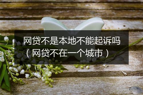 网贷不是本地不能起诉吗（网贷不在一个城市）