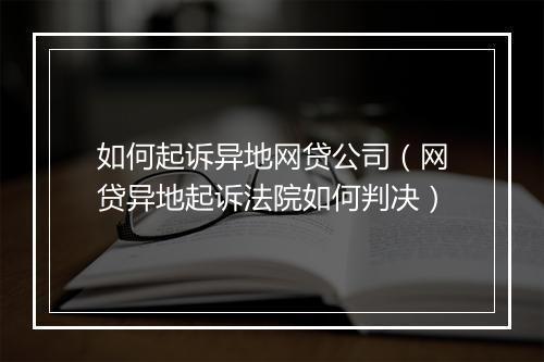 如何起诉异地网贷公司（网贷异地起诉法院如何判决）