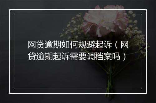网贷逾期如何规避起诉（网贷逾期起诉需要调档案吗）