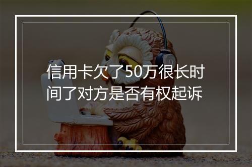 信用卡欠了50万很长时间了对方是否有权起诉