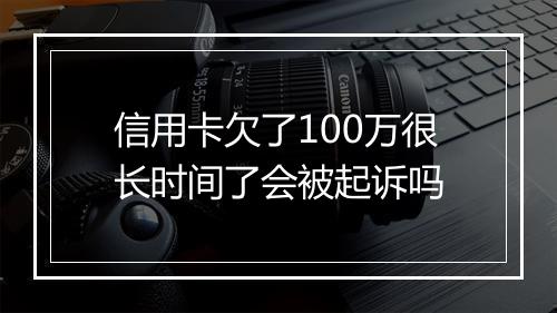 信用卡欠了100万很长时间了会被起诉吗