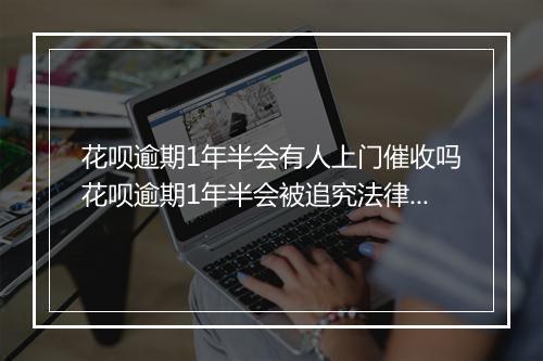 花呗逾期1年半会有人上门催收吗花呗逾期1年半会被追究法律责任吗