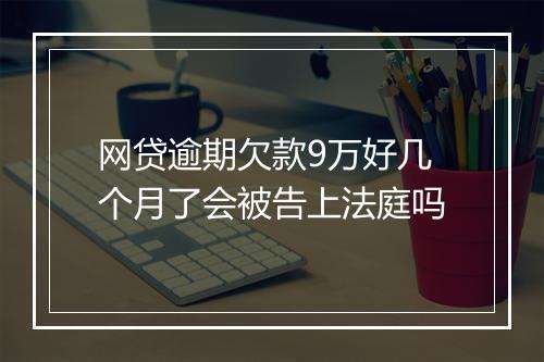 网贷逾期欠款9万好几个月了会被告上法庭吗