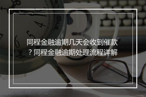 同程金融逾期几天会收到催款 ？同程金融逾期处理流程详解