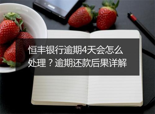 恒丰银行逾期4天会怎么处理？逾期还款后果详解