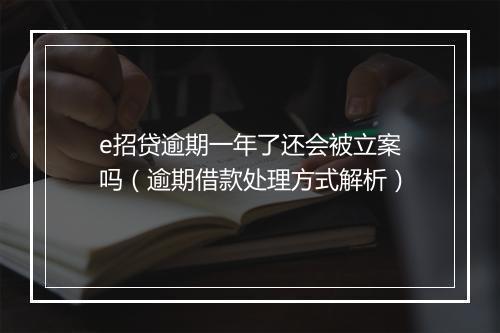 e招贷逾期一年了还会被立案吗（逾期借款处理方式解析）