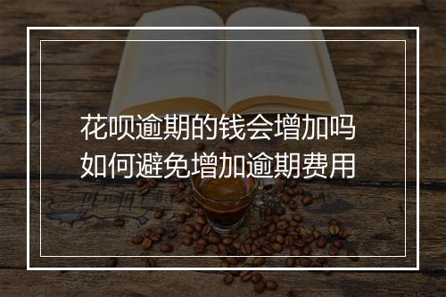 花呗逾期的钱会增加吗 如何避免增加逾期费用