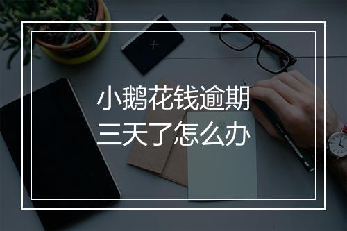 小鹅花钱逾期三天了怎么办