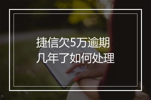 捷信欠5万逾期几年了如何处理